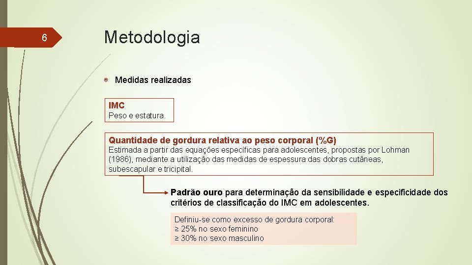 6 Metodologia ◉ Medidas realizadas IMC Peso e estatura. Quantidade de gordura relativa ao