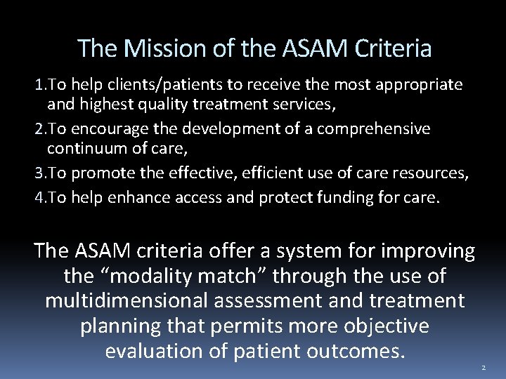 The Mission of the ASAM Criteria 1. To help clients/patients to receive the most