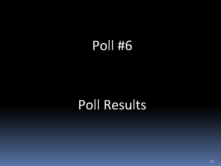 Poll #6 Poll Results 31 
