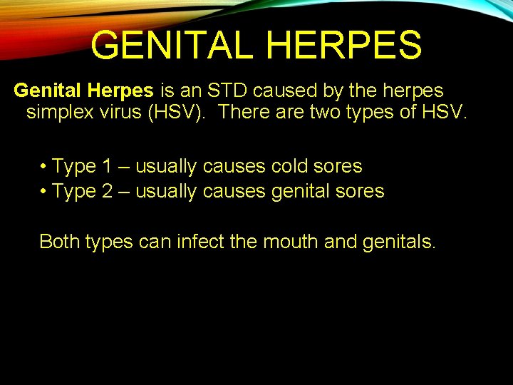 GENITAL HERPES Genital Herpes is an STD caused by the herpes simplex virus (HSV).