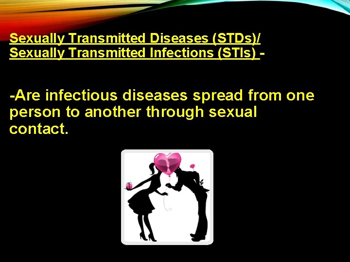Sexually Transmitted Diseases (STDs)/ Sexually Transmitted Infections (STIs) - -Are infectious diseases spread from