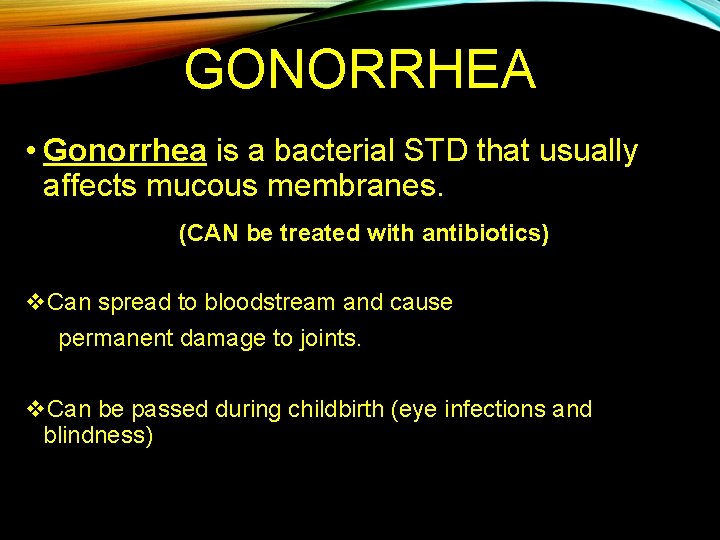 GONORRHEA • Gonorrhea is a bacterial STD that usually affects mucous membranes. (CAN be