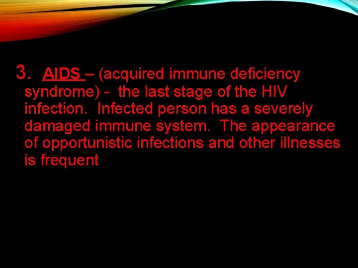 3. AIDS – (acquired immune deficiency syndrome) - the last stage of the HIV