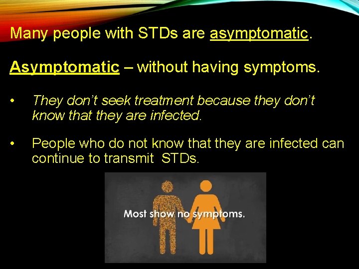 Many people with STDs are asymptomatic. Asymptomatic – without having symptoms. • They don’t