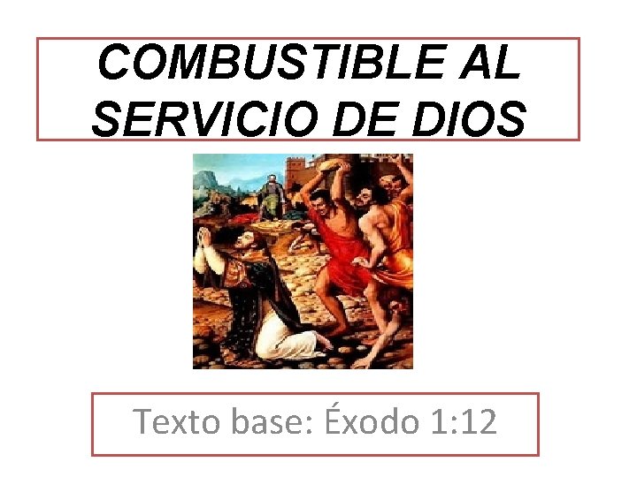 COMBUSTIBLE AL SERVICIO DE DIOS Texto base: Éxodo 1: 12 