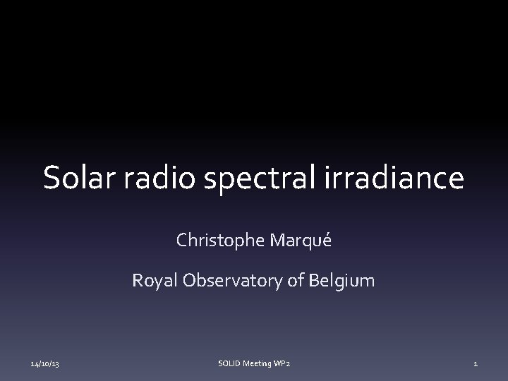 Solar radio spectral irradiance Christophe Marqué Royal Observatory of Belgium 14/10/13 SOLID Meeting WP