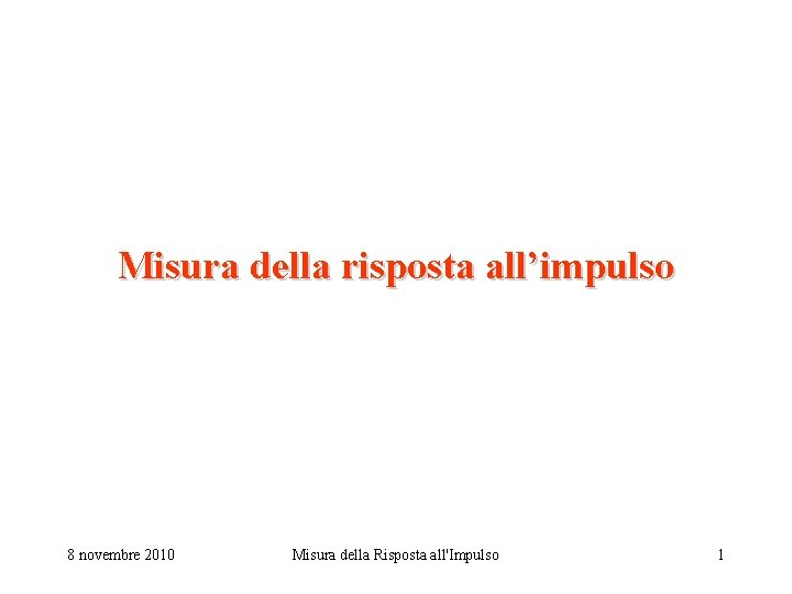 Misura della risposta all’impulso 8 novembre 2010 Misura della Risposta all'Impulso 1 