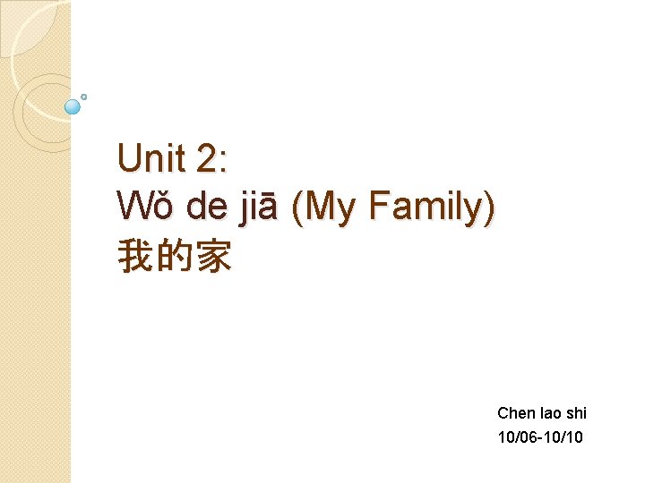 Unit 2: Wǒ de jiā (My Family) 我的家 Chen lao shi 10/06 -10/10 
