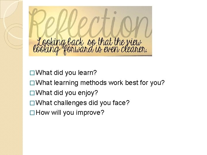 � What did you learn? � What learning methods work best for you? �