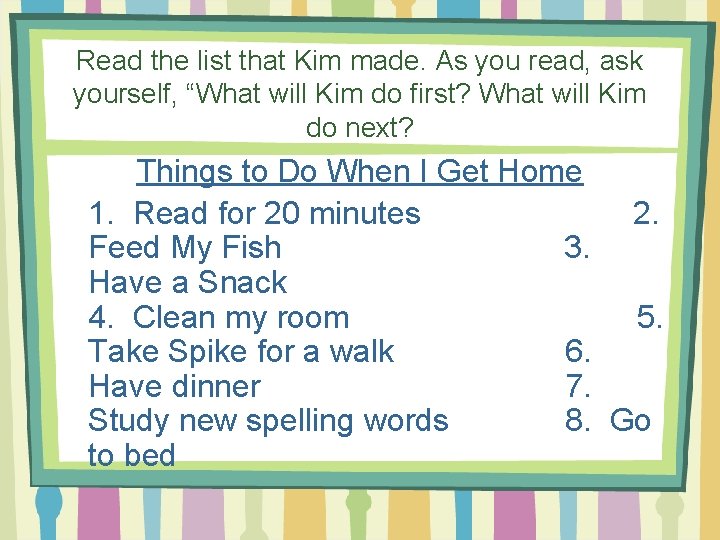 Read the list that Kim made. As you read, ask yourself, “What will Kim