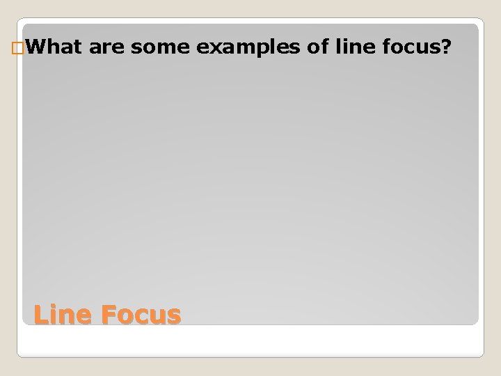 �What are some examples of line focus? Line Focus 