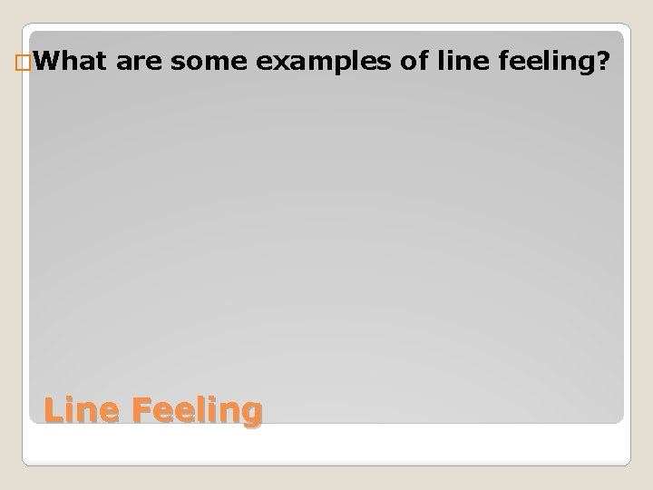 �What are some examples of line feeling? Line Feeling 