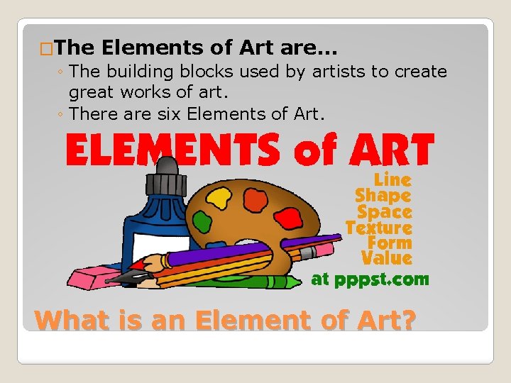 �The Elements of Art are… ◦ The building blocks used by artists to create