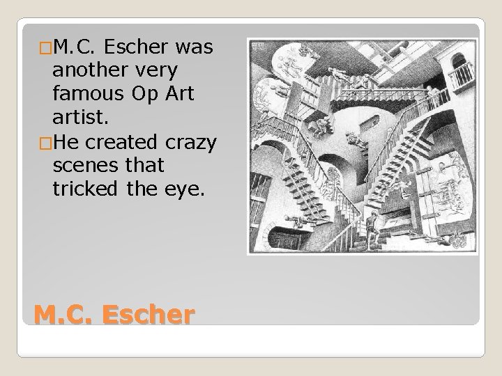�M. C. Escher was another very famous Op Art artist. �He created crazy scenes
