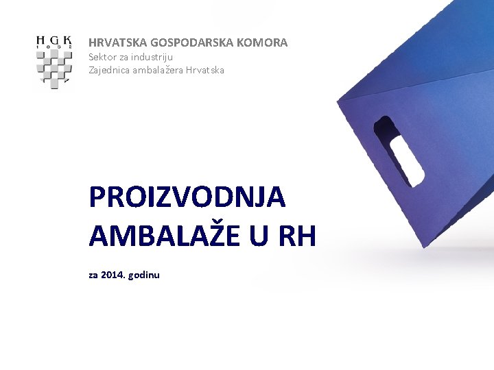 HRVATSKA GOSPODARSKA KOMORA Sektor za industriju Zajednica ambalažera Hrvatska PROIZVODNJA AMBALAŽE U RH za