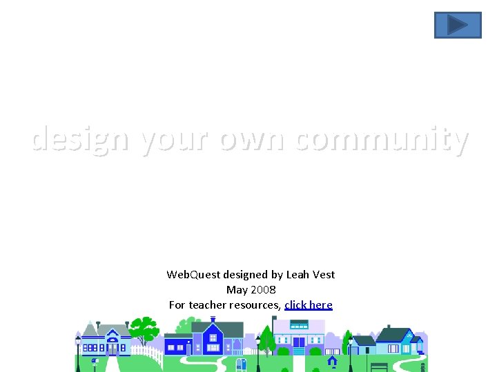 design your own community Web. Quest designed by Leah Vest May 2008 For teacher