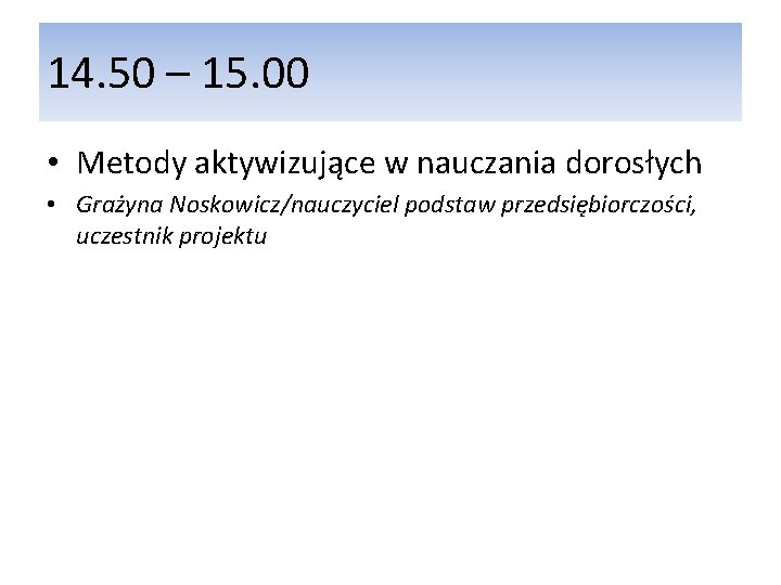 14. 50 – 15. 00 • Metody aktywizujące w nauczania dorosłych • Grażyna Noskowicz/nauczyciel