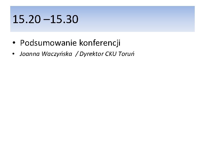 15. 20 – 15. 30 • Podsumowanie konferencji • Joanna Waczyńska / Dyrektor CKU