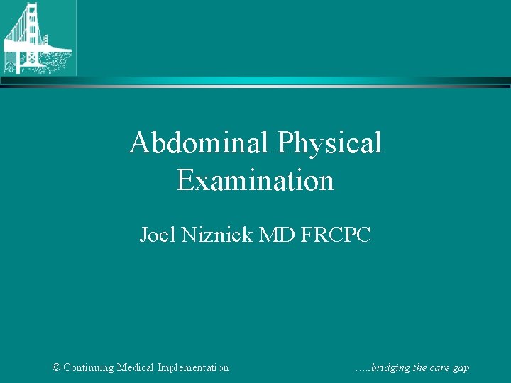 Abdominal Physical Examination Joel Niznick MD FRCPC © Continuing Medical Implementation …. . .