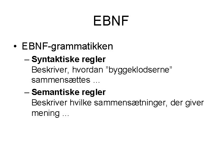EBNF • EBNF-grammatikken – Syntaktiske regler Beskriver, hvordan ”byggeklodserne” sammensættes … – Semantiske regler