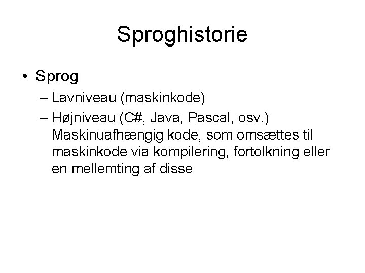 Sproghistorie • Sprog – Lavniveau (maskinkode) – Højniveau (C#, Java, Pascal, osv. ) Maskinuafhængig