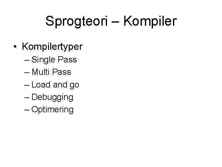 Sprogteori – Kompiler • Kompilertyper – Single Pass – Multi Pass – Load and