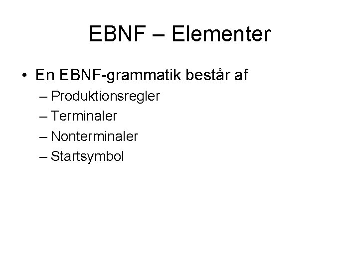 EBNF – Elementer • En EBNF-grammatik består af – Produktionsregler – Terminaler – Nonterminaler