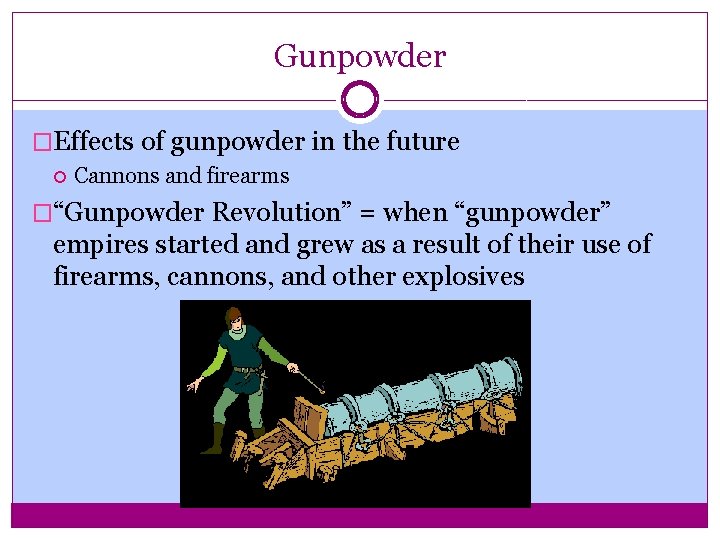 Gunpowder �Effects of gunpowder in the future Cannons and firearms �“Gunpowder Revolution” = when Gunpowder �Effects of gunpowder in the future Cannons and firearms �“Gunpowder Revolution” = when