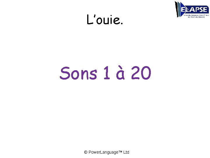 L’ouie. Sons 1 à 20 © Power. Language™ Ltd 