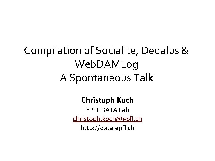 Compilation of Socialite, Dedalus & Web. DAMLog A Spontaneous Talk Christoph Koch EPFL DATA