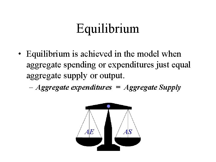 Equilibrium • Equilibrium is achieved in the model when aggregate spending or expenditures just