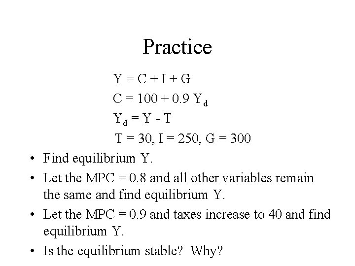 Practice • • Y=C+I+G C = 100 + 0. 9 Yd Yd = Y