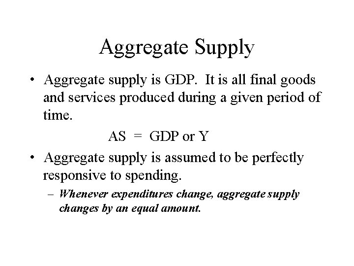 Aggregate Supply • Aggregate supply is GDP. It is all final goods and services