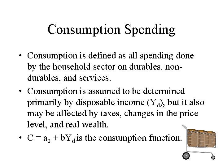 Consumption Spending • Consumption is defined as all spending done by the household sector
