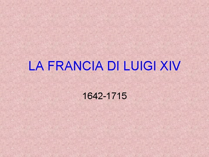 LA FRANCIA DI LUIGI XIV 1642 -1715 