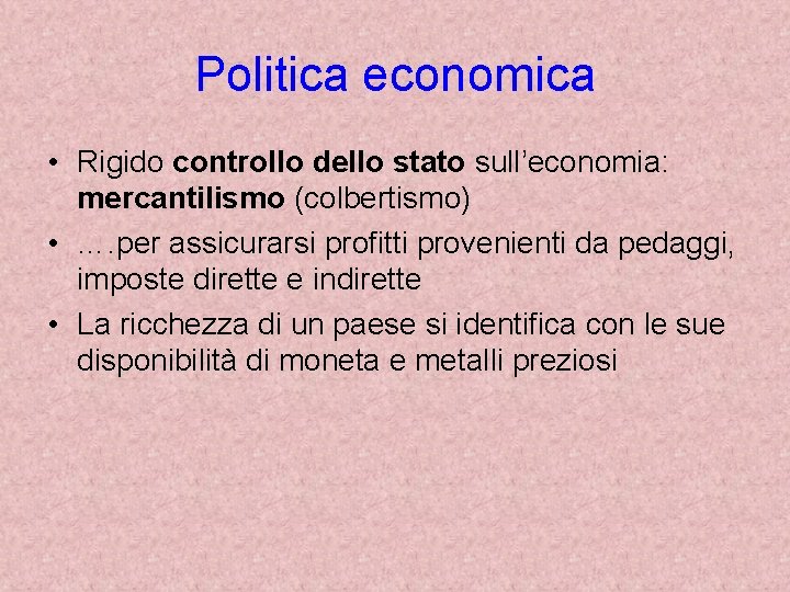 Politica economica • Rigido controllo dello stato sull’economia: mercantilismo (colbertismo) • …. per assicurarsi