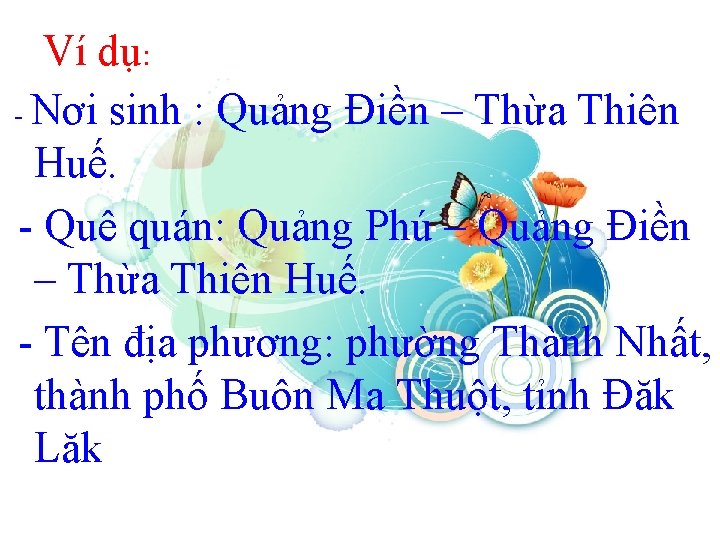 Ví dụ: - Nơi sinh : Quảng Điền – Thừa Thiên Huế. - Quê
