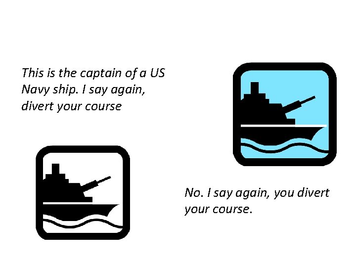 This is the captain of a US Navy ship. I say again, divert your This is the captain of a US Navy ship. I say again, divert your