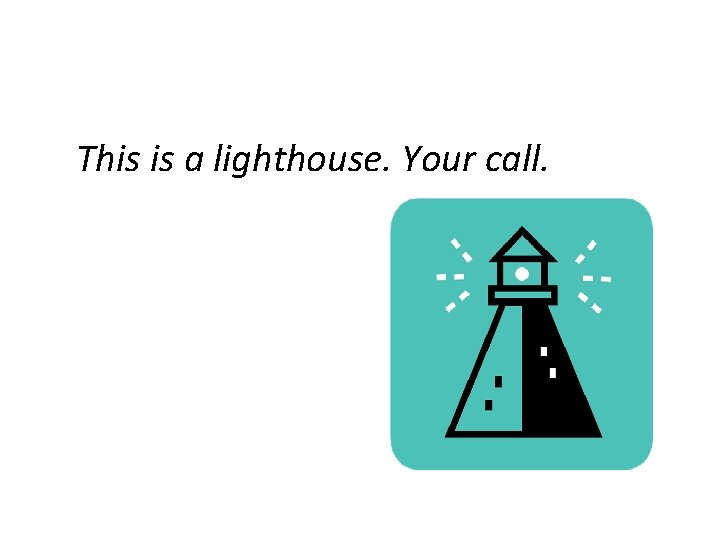 This is a lighthouse. Your call. 
