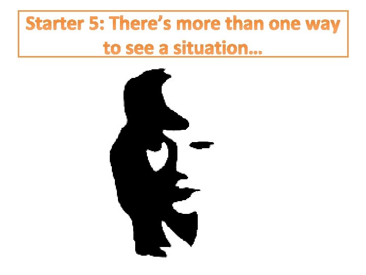 Starter 5: There’s more than one way to see a situation… 