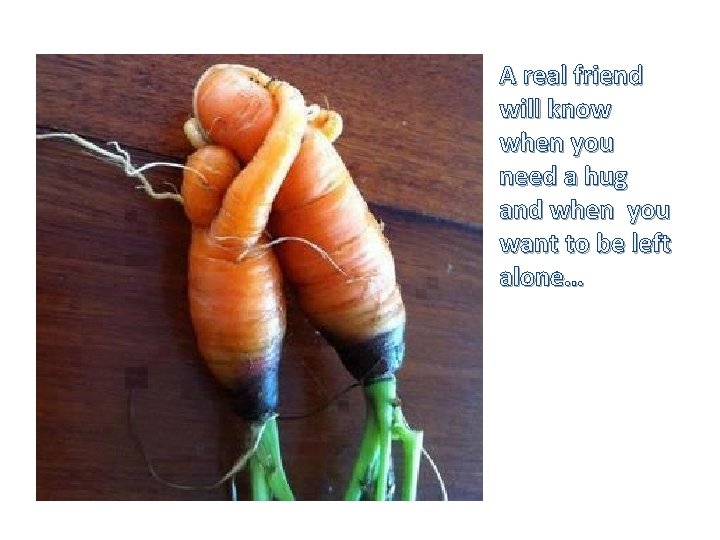 A real friend will know when you need a hug and when you want A real friend will know when you need a hug and when you want