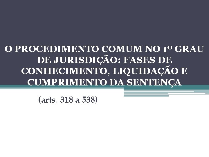 O PROCEDIMENTO COMUM NO 1º GRAU DE JURISDIÇÃO: FASES DE CONHECIMENTO, LIQUIDAÇÃO E CUMPRIMENTO O PROCEDIMENTO COMUM NO 1º GRAU DE JURISDIÇÃO: FASES DE CONHECIMENTO, LIQUIDAÇÃO E CUMPRIMENTO