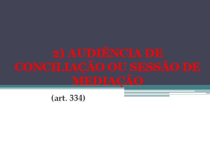 2) AUDIÊNCIA DE CONCILIAÇÃO OU SESSÃO DE MEDIAÇÃO (art. 334) 