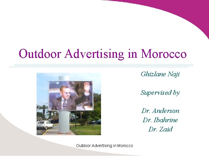 Outdoor Advertising in Morocco Ghizlane Naji Supervised by Dr. Anderson Dr. Ibahrine Dr. Zaid