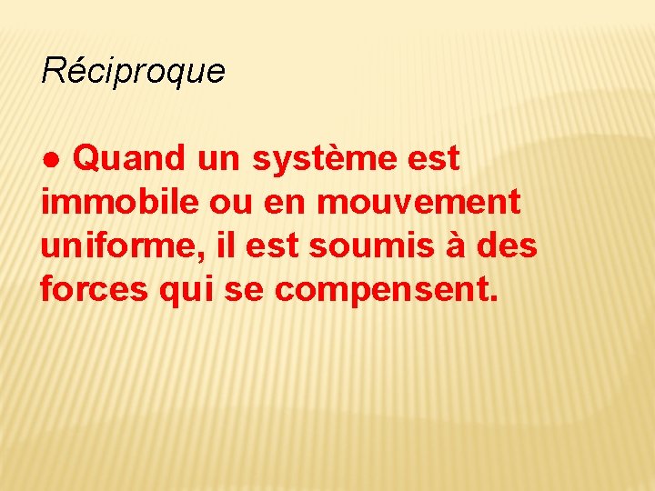 Réciproque ● Quand un système est immobile ou en mouvement uniforme, il est soumis