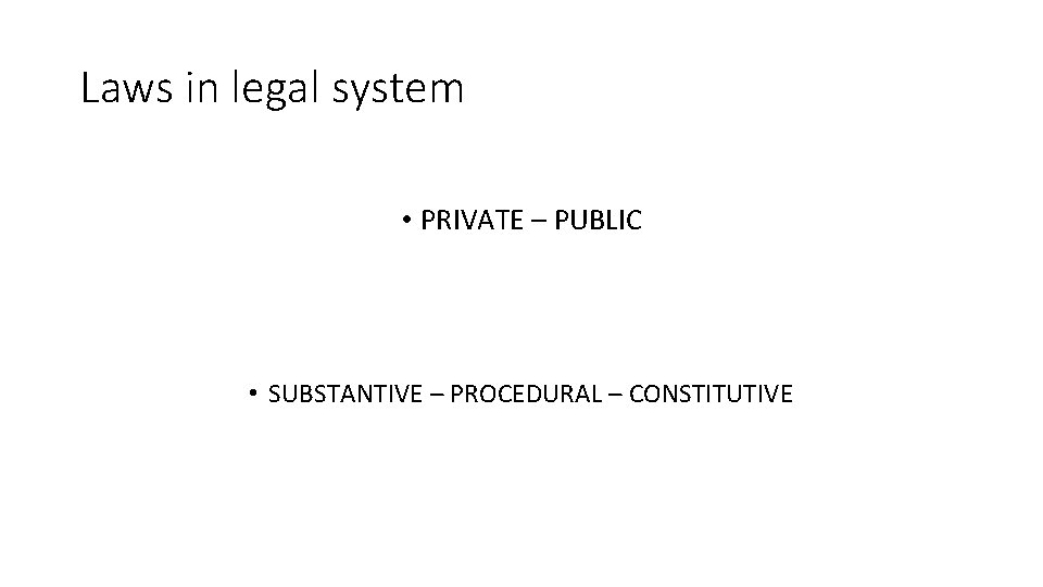 Laws in legal system • PRIVATE – PUBLIC • SUBSTANTIVE – PROCEDURAL – CONSTITUTIVE