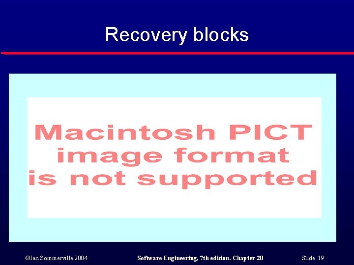 Recovery blocks ©Ian Sommerville 2004 Software Engineering, 7 th edition. Chapter 20 Slide 19