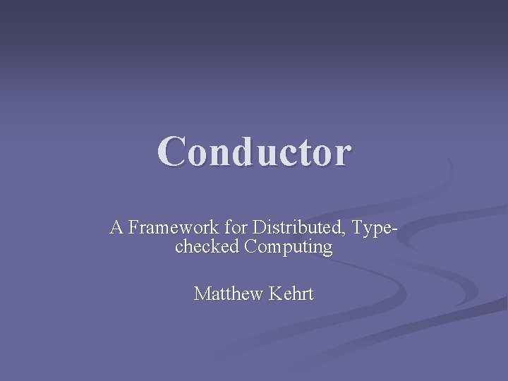Conductor A Framework for Distributed, Typechecked Computing Matthew Kehrt 