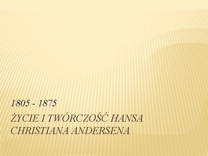 1805 - 1875 ŻYCIE I TWÓRCZOŚĆ HANSA CHRISTIANA ANDERSENA 