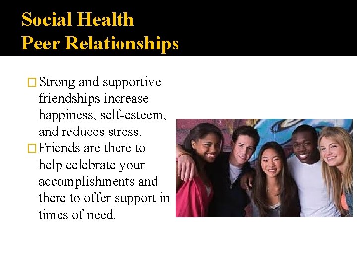 Social Health Peer Relationships � Strong and supportive friendships increase happiness, self-esteem, and reduces